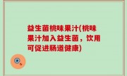 益生菌桃味果汁(桃味果汁加入益生菌，饮用可促进肠道健康)