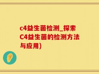c4益生菌检测_探索C4益生菌的检测方法与应用)