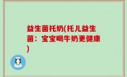 益生菌托奶(托儿益生菌：宝宝喝牛奶更健康)