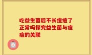 吃益生菌后不长痘痘了正常吗探究益生菌与痘痘的关联