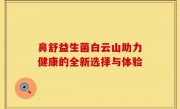 鼻舒益生菌白云山助力健康的全新选择与体验