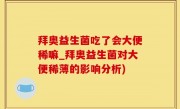 拜奥益生菌吃了会大便稀嘛_拜奥益生菌对大便稀薄的影响分析)