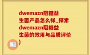dwemazn阻糖益生菌产品怎么样_探索dwemazn阻糖益生菌的效用与品质评价)