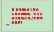 姜 益生菌(益生菌达人姜老师解析：如何正确选择适合自己的益生菌品牌)