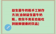 益生菌牛奶瓶手工制作方法(自制益生菌牛奶瓶，教你不用买也能吃到新鲜健康的饮品)