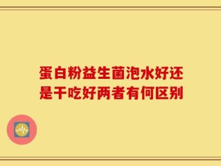 蛋白粉益生菌泡水好还是干吃好两者有何区别