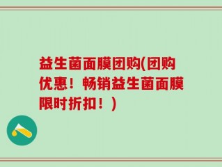 益生菌面膜团购(团购优惠！畅销益生菌面膜限时折扣！)