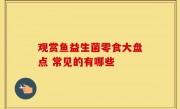 观赏鱼益生菌零食大盘点 常见的有哪些