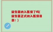 益生菌纳入医保了吗(益生菌正式纳入医保目录！)