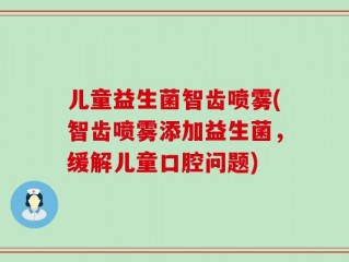 儿童益生菌智齿喷雾(智齿喷雾添加益生菌，缓解儿童口腔问题)