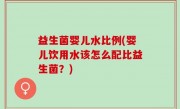 益生菌婴儿水比例(婴儿饮用水该怎么配比益生菌？)