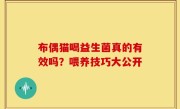 布偶猫喝益生菌真的有效吗？喂养技巧大公开