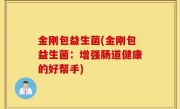 金刚包益生菌(金刚包益生菌：增强肠道健康的好帮手)