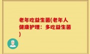 老年吃益生菌(老年人健康护理：多吃益生菌)