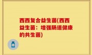 西西复合益生菌(西西益生菌：增强肠道健康的共生菌)