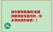 益生菌畅直播间(直播间解锁益生菌功效，你必须知道的秘密！)