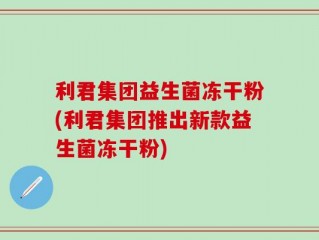 利君集团益生菌冻干粉(利君集团推出新款益生菌冻干粉)