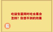 吃益生菌同时吃水果会怎样？你想不到的效果