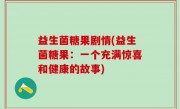 益生菌糖果剧情(益生菌糖果：一个充满惊喜和健康的故事)