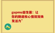 gupmu益生菌：让你的肠道和心情双双焕发活力”