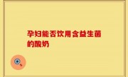 孕妇能否饮用含益生菌的酸奶