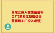 黑龙江成人益生菌菌粉工厂(黑龙江新增益生菌菌粉工厂投入运营)