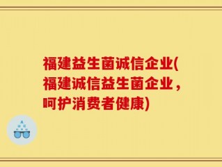 福建益生菌诚信企业(福建诚信益生菌企业，呵护消费者健康)