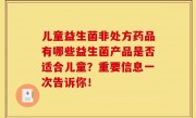 儿童益生菌非处方药品有哪些益生菌产品是否适合儿童？重要信息一次告诉你！