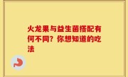 火龙果与益生菌搭配有何不同？你想知道的吃法