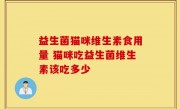 益生菌猫咪维生素食用量 猫咪吃益生菌维生素该吃多少