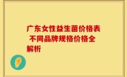 广东女性益生菌价格表 不同品牌规格价格全解析