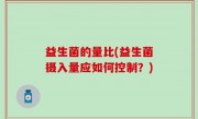 益生菌的量比(益生菌摄入量应如何控制？)