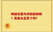 喝益生菌为何放屁频频？真是太正常了吗？