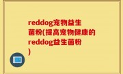 reddog宠物益生菌粉(提高宠物健康的reddog益生菌粉)