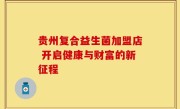 贵州复合益生菌加盟店 开启健康与财富的新征程