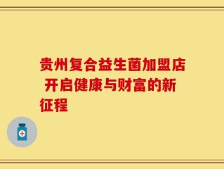 贵州复合益生菌加盟店 开启健康与财富的新征程