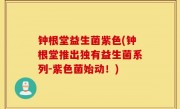 钟根堂益生菌紫色(钟根堂推出独有益生菌系列-紫色菌始动！)
