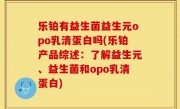 乐铂有益生菌益生元opo乳清蛋白吗(乐铂产品综述：了解益生元、益生菌和opo乳清蛋白)