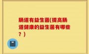 肠道有益生菌(提高肠道健康的益生菌有哪些？)