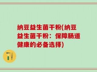 纳豆益生菌干粉(纳豆益生菌干粉：保障肠道健康的必备选择)