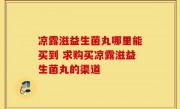 凉露滋益生菌丸哪里能买到 求购买凉露滋益生菌丸的渠道