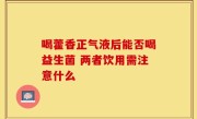 喝藿香正气液后能否喝益生菌 两者饮用需注意什么