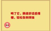 喝了它，肠道舒适感爆棚，轻松告别烦恼