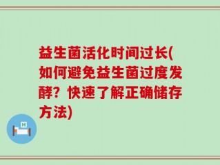 益生菌活化时间过长(如何避免益生菌过度发酵？快速了解正确储存方法)
