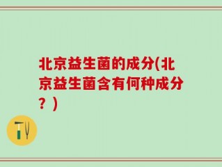 北京益生菌的成分(北京益生菌含有何种成分？)