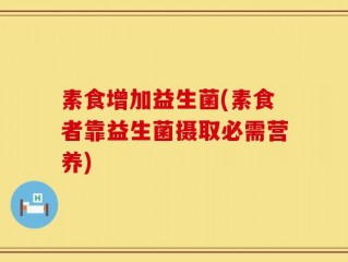 素食增加益生菌(素食者靠益生菌摄取必需营养)