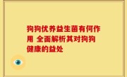 狗狗优养益生菌有何作用 全面解析其对狗狗健康的益处