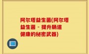 阿尔塔益生菌(阿尔塔益生菌 - 提升肠道健康的秘密武器)