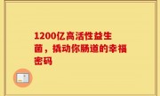 1200亿高活性益生菌，撬动你肠道的幸福密码