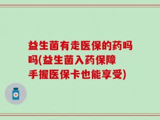 益生菌有走医保的药吗吗(益生菌入药保障 手握医保卡也能享受)